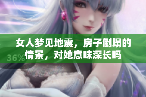 女人梦见地震，房子倒塌的情景，对她意味深长吗