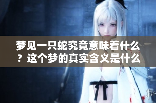 梦见一只蛇究竟意味着什么？这个梦的真实含义是什么呢？