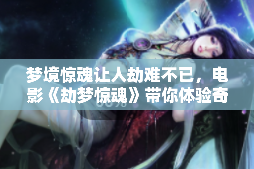 梦境惊魂让人劫难不已，电影《劫梦惊魂》带你体验奇幻恐惧之旅