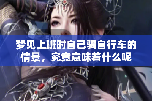梦见上班时自己骑自行车的情景，究竟意味着什么呢