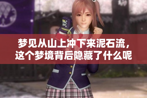 梦见从山上冲下来泥石流，这个梦境背后隐藏了什么呢