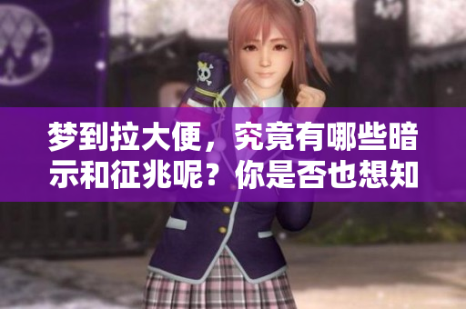 梦到拉大便，究竟有哪些暗示和征兆呢？你是否也想知道其中的奥秘？