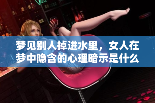 梦见别人掉进水里，女人在梦中隐含的心理暗示是什么呢