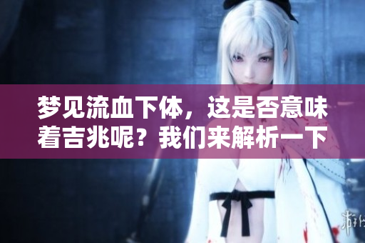 梦见流血**，这是否意味着吉兆呢？我们来解析一下这个梦境的含义。