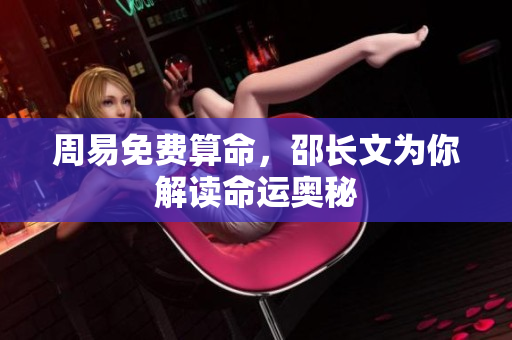 周易免费算命，邵长文为你解读命运奥秘