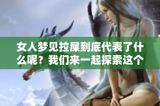 女人梦见拉屎到底代表了什么呢？我们来一起探索这个梦境的含义。