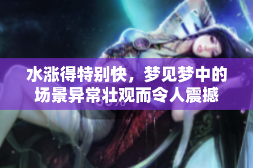 水涨得特别快，梦见梦中的场景异常壮观而令人震撼