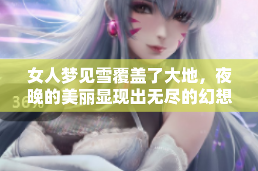 女人梦见雪覆盖了大地，夜晚的美丽显现出无尽的幻想