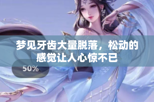 梦见牙齿大量脱落，松动的感觉让人心惊不已