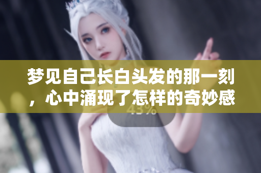 梦见自己长白头发的那一刻，心中涌现了怎样的奇妙感受呢