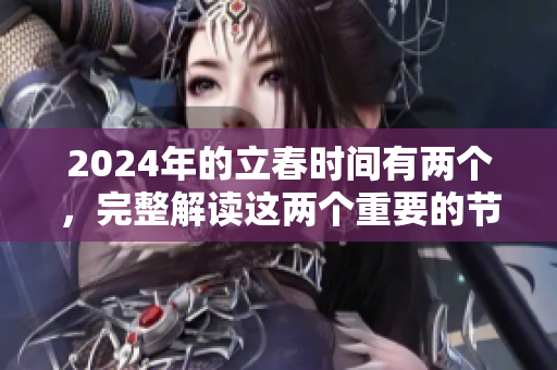 2024年的立春时间有两个，完整解读这两个重要的节气时间