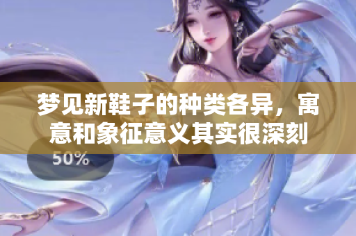 梦见新鞋子的种类各异，寓意和象征意义其实很深刻