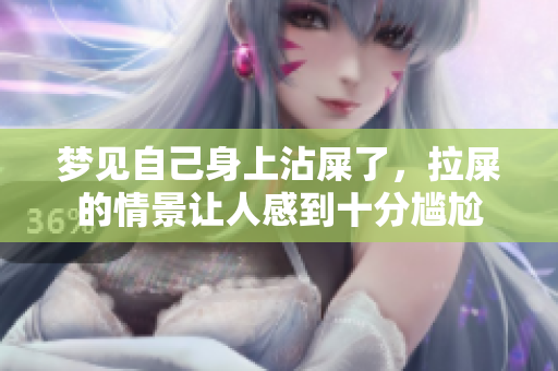 梦见自己身上沾屎了，拉屎的情景让人感到十分尴尬