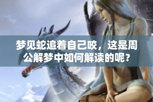 梦见蛇追着自己咬，这是周公解梦中如何解读的呢？