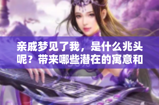 亲戚梦见了我，是什么兆头呢？带来哪些潜在的寓意和启示呢