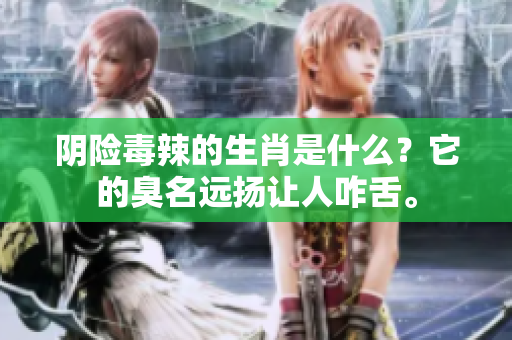 阴险毒辣的生肖是什么？它的臭名远扬让人咋舌。
