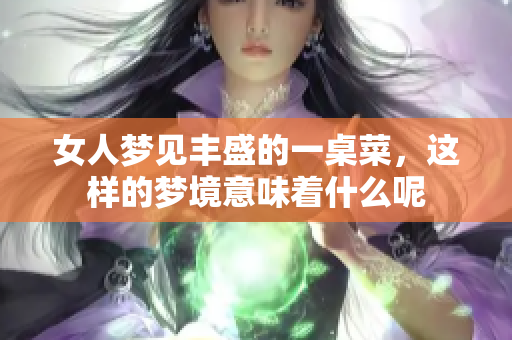 女人梦见丰盛的一桌菜，这样的梦境意味着什么呢