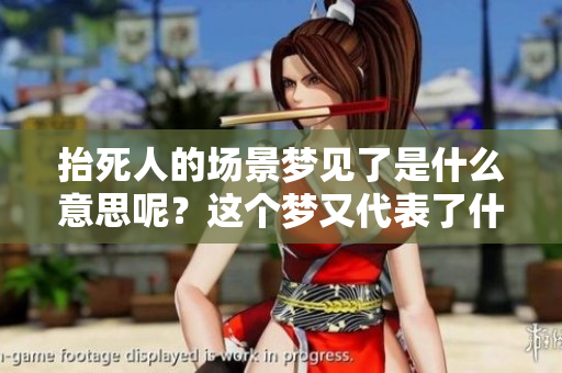 抬死人的场景梦见了是什么意思呢？这个梦又代表了什么样的寓意呢？