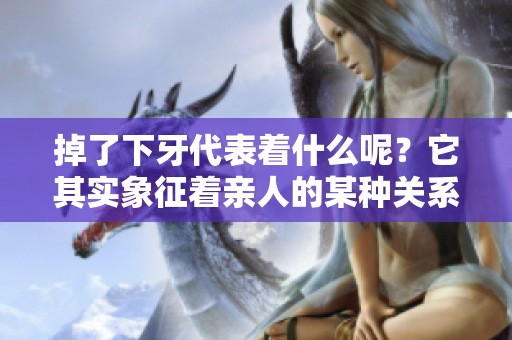 掉了下牙代表着什么呢？它其实象征着亲人的某种关系和情感。