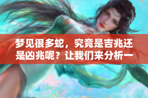 梦见很多蛇，究竟是吉兆还是凶兆呢？让我们来分析一下这个梦境的意义。