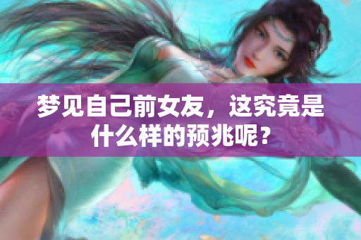 梦见自己前女友，这究竟是什么样的预兆呢？