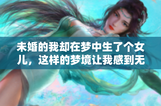 未婚的我却在梦中生了个女儿，这样的梦境让我感到无比奇妙