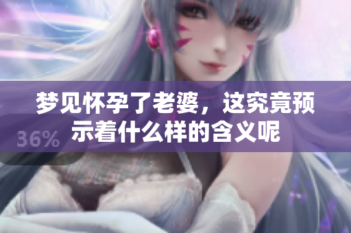 梦见怀孕了老婆，这究竟预示着什么样的含义呢