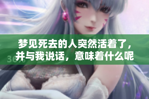 梦见死去的人突然活着了，并与我说话，意味着什么呢？