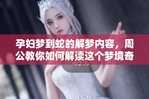 孕妇梦到蛇的解梦内容，周公教你如何解读这个梦境奇妙之处