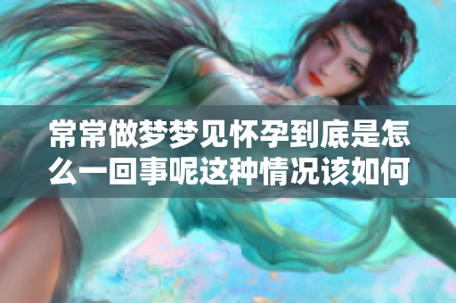 常常做梦梦见怀孕到底是怎么一回事呢这种情况该如何解读呢