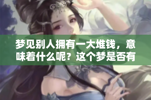 梦见别人拥有一大堆钱，意味着什么呢？这个梦是否有特别的暗示呢？