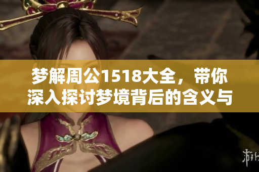 梦解周公1518大全，带你深入探讨梦境背后的含义与启示