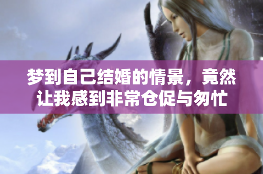 梦到自己结婚的情景，竟然让我感到非常仓促与匆忙