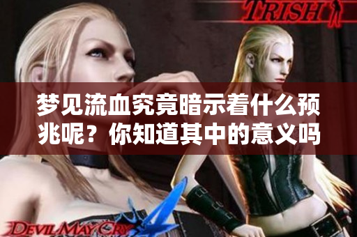 梦见流血究竟暗示着什么预兆呢？你知道其中的意义吗？