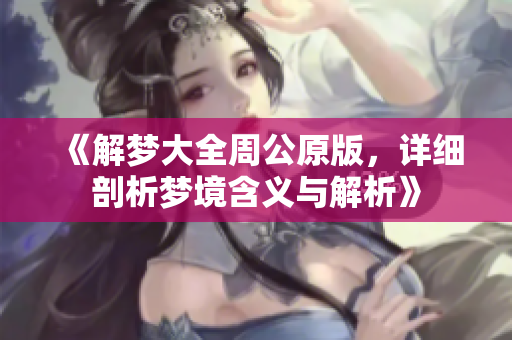 《解梦大全周公原版，详细剖析梦境含义与解析》