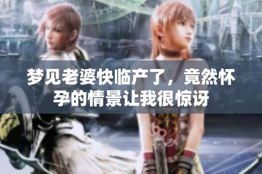 梦见老婆快临产了，竟然怀孕的情景让我很惊讶