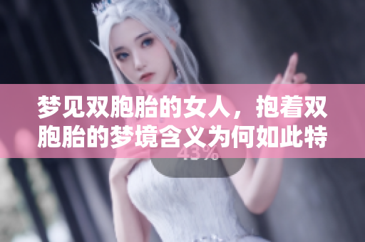 梦见双胞胎的女人，抱着双胞胎的梦境含义为何如此特别