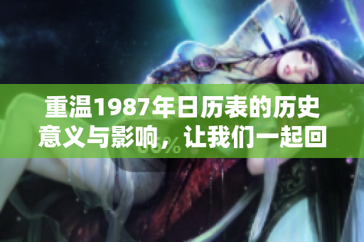 重温1987年日历表的历史意义与影响，让我们一起回顾这一重要年份