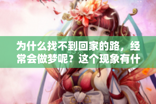 为什么找不到回家的路，经常会做梦呢？这个现象有什么深意？