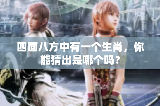 四面八方中有一个生肖，你能猜出是哪个吗？