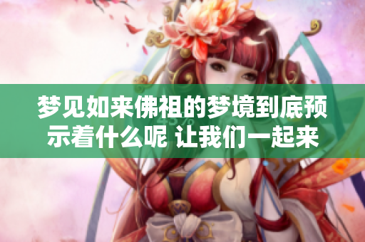 梦见如来佛祖的梦境到底预示着什么呢 让我们一起来分析一下这个预兆