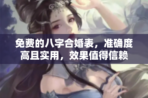 免费的八字合婚表，准确度高且实用，效果值得信赖