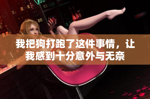 我把狗打跑了这件事情，让我感到十分意外与无奈