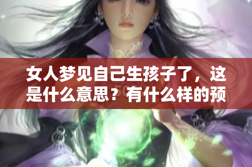 女人梦见自己生孩子了，这是什么意思？有什么样的预兆呢？