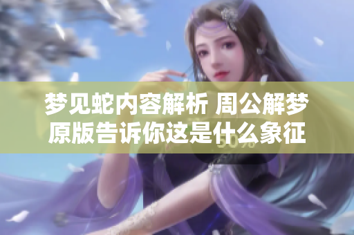 梦见蛇内容解析 周公解梦原版告诉你这是什么象征