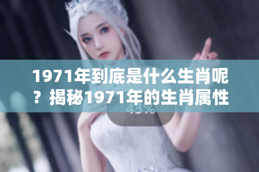 1971年到底是什么生肖呢？揭秘1971年的生肖属性与特点。
