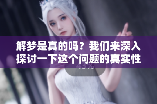 解梦是真的吗？我们来深入探讨一下这个问题的真实性。
