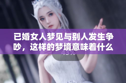 已婚女人梦见与别人发生争吵，这样的梦境意味着什么呢