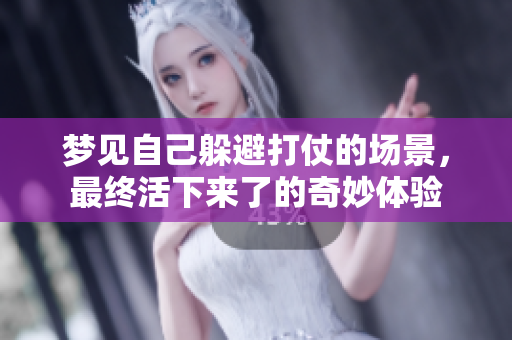梦见自己躲避打仗的场景，最终活下来了的奇妙体验