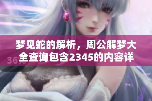 梦见蛇的解析，周公解梦大全查询包含2345的内容详解